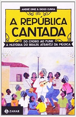 A República Cantada. Do Choro ao Funk, a História do Brasil Através da Música