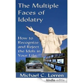 The Multiple Faces of Idolatry: How to Recognize and Reject the Idols in Your Life (English Edition) [Kindle-editie]