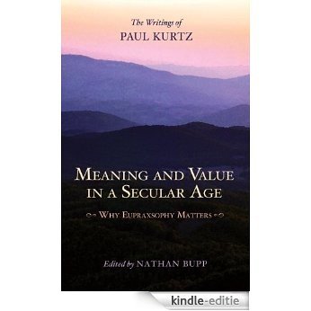 Meaning and Value in a Secular Age: Why Eupraxsophy Matters - The Writings of Paul Kurtz [Kindle-editie]