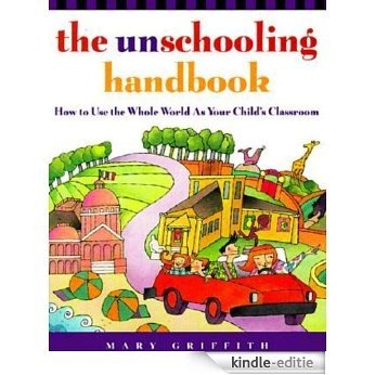 The Unschooling Handbook: How to Use the Whole World As Your Child's Classroom (Prima Home Learning Library) [Kindle-editie]