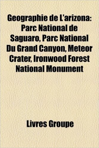 Geographie de L'Arizona: Parc National de Saguaro, Parc National Du Grand Canyon, Meteor Crater, Ironwood Forest National Monument