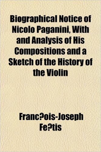 Biographical Notice of Nicolo Paganini, with and Analysis of His Compositions and a Sketch of the History of the Violin baixar