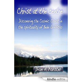 Christ at the centre - Discovering the cosmic Christ in the spirituality of Bede Griffiths. (English Edition) [Kindle-editie]