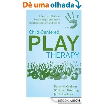 Child-Centered Play Therapy: A Practical Guide to Developing Therapeutic Relationships with Children [eBook Kindle]