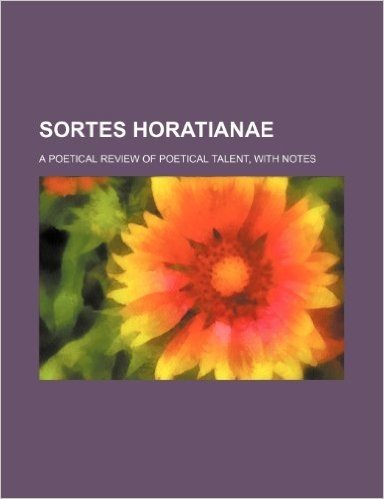 Sortes Horatianae; A Poetical Review of Poetical Talent, with Notes