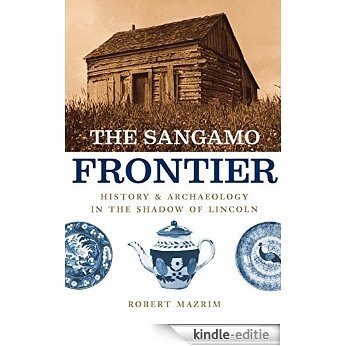 The Sangamo Frontier: History and Archaeology in the Shadow of Lincoln [Kindle-editie]