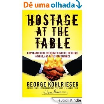 Hostage at the Table: How Leaders Can Overcome Conflict, Influence Others, and Raise Performance (J-B Warren Bennis Series) [eBook Kindle]
