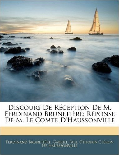 Discours de Reception de M. Ferdinand Brunetiere: Reponse de M. Le Comte D'Haussonville