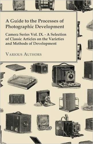 A   Guide to the Processes of Photographic Development - Camera Series Vol. IX. - A Selection of Classic Articles on the Varieties and Methods of Deve baixar