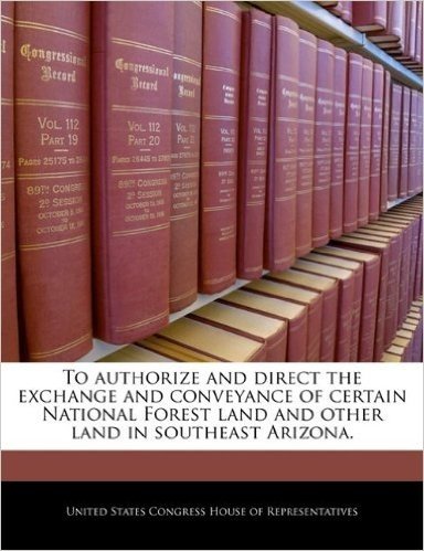 To Authorize and Direct the Exchange and Conveyance of Certain National Forest Land and Other Land in Southeast Arizona.
