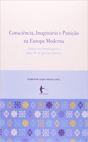 Consciência, Imaginário E Punição Na Europa Moderna. Ensaios Em Homenagem A Katia M. De Queirós Mattoso
