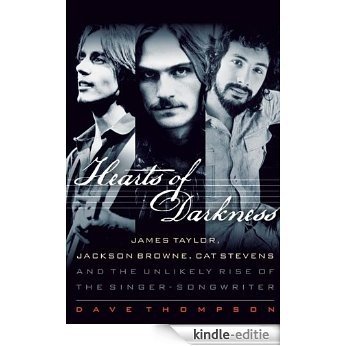 Hearts of Darkness: James Taylor, Jackson Browne, Cat Stevens, and the Unlikely Rise of the Singer-Songwriter [Kindle-editie]