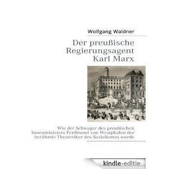 Der preußische Regierungsagent Karl Marx: Wie der Schwager des preußischen Innenministers Ferdinand von Westphalen der berühmte Theoretiker des Sozialismus wurde [Kindle-editie]