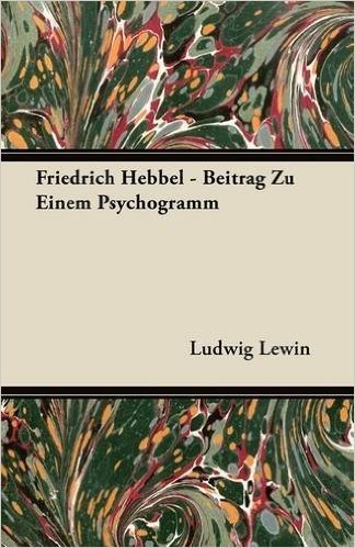 Friedrich Hebbel - Beitrag Zu Einem Psychogramm