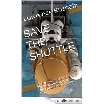 SAVE THE SHUTTLE: Life with the Space Shuttle and the Last Ditch Attempt to Save and Privatize it (English Edition) [Kindle-editie]