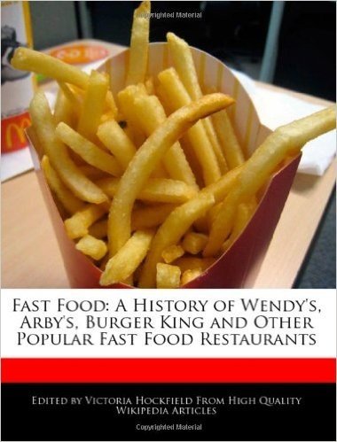 Fast Food: A History of Wendy's, Arby's, Burger King and Other Popular Fast Food Restaurants