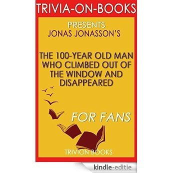 The 100-Year-Old Man Who Climbed Out the Window and Disappeared: By Jonas Jonasson (Trivia-On-Books) (English Edition) [Kindle-editie]