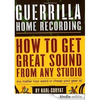Guerrilla Home Recording: How to Get Great Sound from Any Studio (No Matter How Weird or Cheap Your Gear Is) [Kindle-editie]