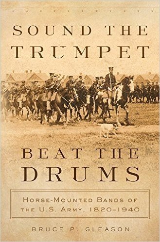 Sound the Trumpet, Beat the Drums: Horse-Mounted Bands of the U.S. Army, 18201940