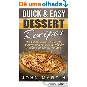 Quick & Easy Dessert Recipes: The Ultimate Top 51 Simple, Healthy, and Delicious Dessert Recipes Under 30 Minutes (The Complete Desserts Cookbook Series) (English Edition) [eBook Kindle]