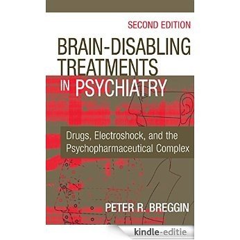 Brain-Disabling Treatments in Psychiatry: Drugs, Electroshock, and the Psychopharmaceutical Complex, Second Edition [Kindle-editie]