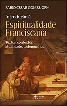 Introdução à espiritualidade franciscana: Textos, contextos, atualidade, testemunhos