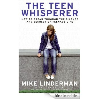 The Teen Whisperer: How to Break Through the Silence and Secrecy That Defines Teenage Life [Kindle-editie]