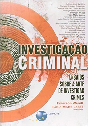 Investigação Criminal. Ensaio Sobre a Arte de Investigar Crimes