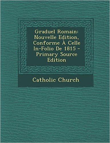 Graduel Romain: Nouvelle Edition, Conforme a Celle In-Folio de 1815 - Primary Source Edition