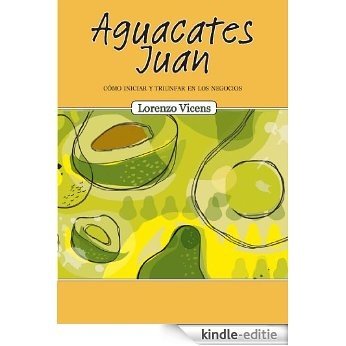 Aguacates Juan: Cómo iniciar y triunfar en los negocios (Spanish Edition) [Kindle-editie]