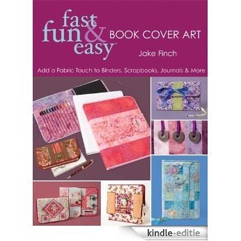Fast, Fun & Easy Book Cover Art: Add a Quilted Fabric Touch to Binders, Scrapbooks, Journals & More [Kindle-editie]