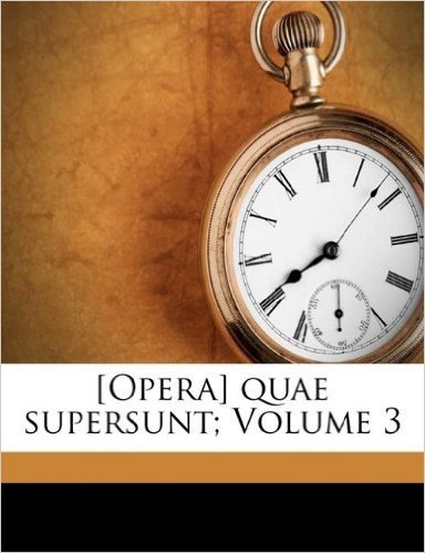 [Opera] Quae Supersunt; Volume 3
