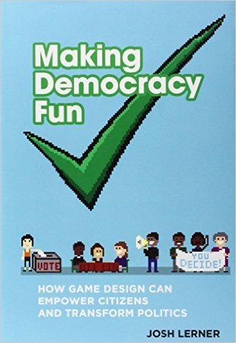 Making Democracy Fun: How Game Design Can Empower Citizens and Transform Politics