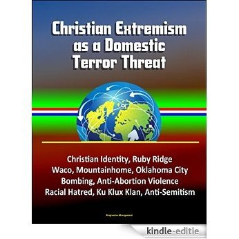 Christian Extremism as a Domestic Terror Threat - Christian Identity, Ruby Ridge, Waco, Mountainhome, Oklahoma City Bombing, Anti-Abortion Violence, Racial ... Klux Klan, Anti-Semitism (English Edition) [Kindle-editie]