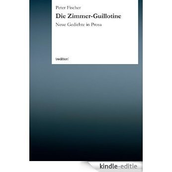 Die Zimmer-Guillotine: Neue Gedichte in Prosa (German Edition) [Kindle-editie]