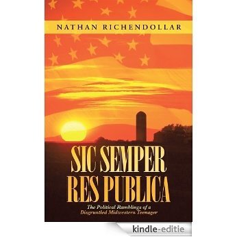 Sic Semper Res Publica: The Political Ramblings of a Disgruntled Midwestern Teenager (English Edition) [Kindle-editie]