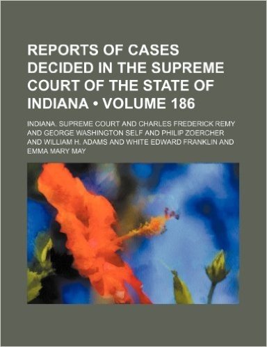 Reports of Cases Decided in the Supreme Court of the State of Indiana (Volume 186)