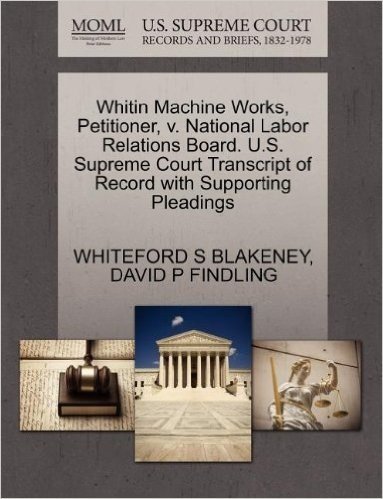Whitin Machine Works, Petitioner, V. National Labor Relations Board. U.S. Supreme Court Transcript of Record with Supporting Pleadings