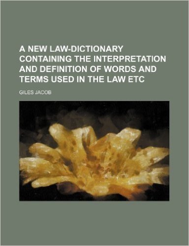 A New Law-Dictionary Containing the Interpretation and Definition of Words and Terms Used in the Law Etc