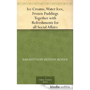 Ice Creams, Water Ices, Frozen Puddings Together with Refreshments for all Social Affairs (English Edition) [Kindle-editie]