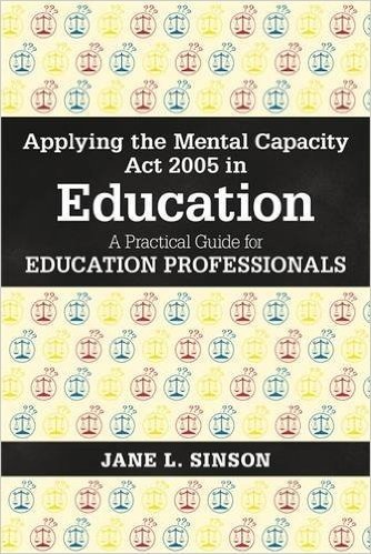 Applying the Mental Capacity ACT 2005 in Education: A Practical Guide for Education Professionals