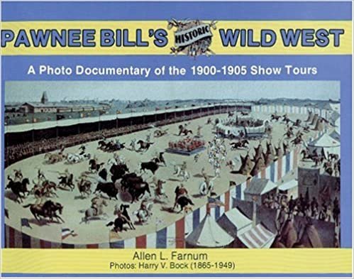 PAWNEE BILLS HISTORIC WILD WES: Photo Documentary of the 1901-05 Show Tours