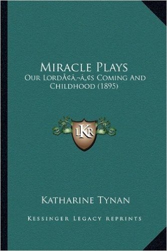 Miracle Plays: Our Lordacentsa -A Centss Coming and Childhood (1895)
