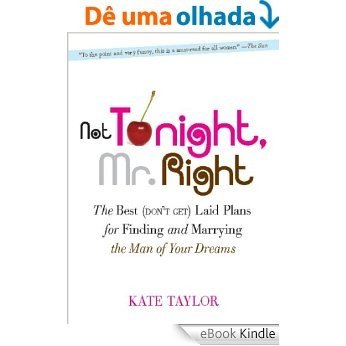 Not Tonight, Mr. Right: The Best (Don't Get) Laid Plans for Finding and Marrying the Man of Your Dreams [eBook Kindle]