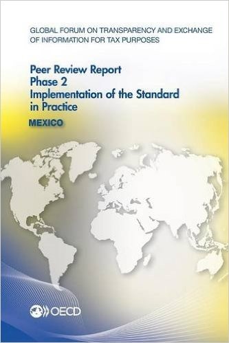 Global Forum on Transparency and Exchange of Information for Tax Purposes Peer Reviews: Mexico 2014: Phase 2: Implementation of the Standard in Practi