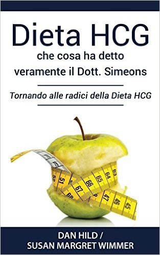 Dieta HCG che cosa ha detto veramente il dott. Simeons: Tornando alle radici della Dieta HCG (Italian Edition)