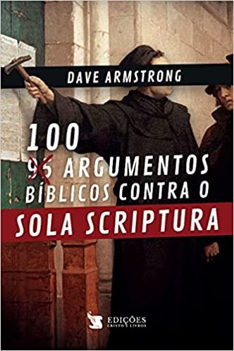 100 Argumentos Bíblicos Contra o Sola Scriptura