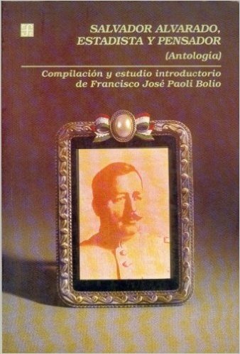 Salvador Alvarado Estadista y Pensador: Compilacion y Setudio Introductorio