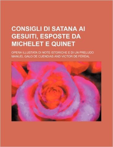 Consigli Di Satana AI Gesuiti, Esposte Da Michelet E Quinet; Opera Illustata Di Note Istoriche E Di Un Preludo