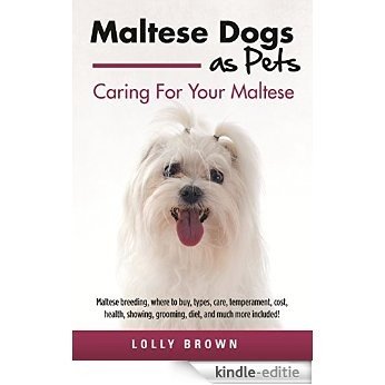 Maltese Dogs as Pets: Maltese breeding, where to buy, types, care, temperament, cost, health, showing, grooming, diet, and much more included! Caring For Your Maltese (English Edition) [Kindle-editie]